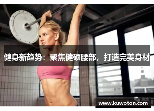 健身新趋势：聚焦健硕腰部，打造完美身材
