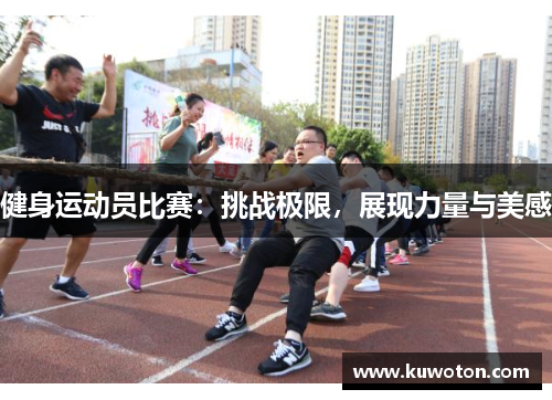 健身运动员比赛：挑战极限，展现力量与美感