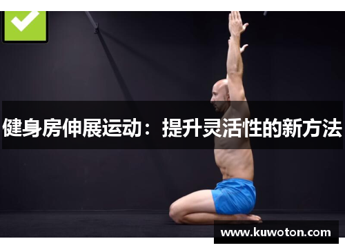 健身房伸展运动:提升灵活性的新方法 健身房伸展运动:提升灵活性的新方法