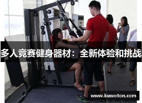 多人竞赛健身器材:全新体验和挑战 多人竞赛健身器材:全新体验和挑战