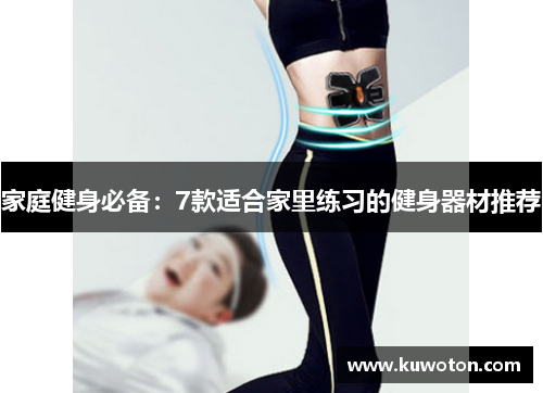 家庭健身必备：7款适合家里练习的健身器材推荐