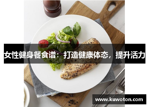 女性健身餐食谱:打造健康体态,提升活力 女性健身餐食谱:打造健康体态,提升活力