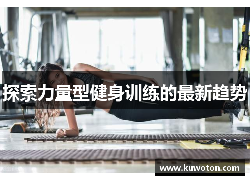 探索力量型健身训练的最新趋势
