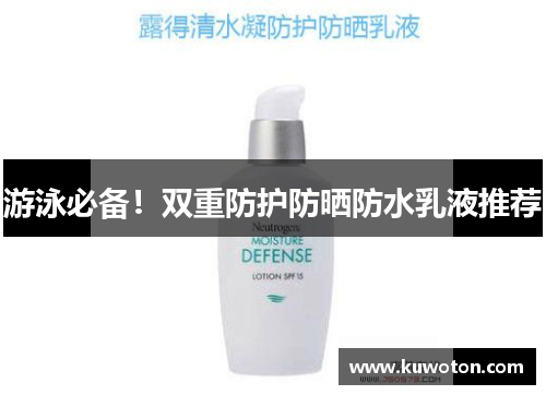 游泳必备!双重防护防晒防水乳液推荐 游泳必备!双重防护防晒防水乳液推荐