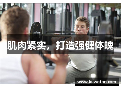肌肉紧实,打造强健体魄 肌肉紧实,打造强健体魄