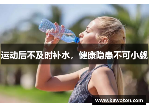 运动后不及时补水，健康隐患不可小觑