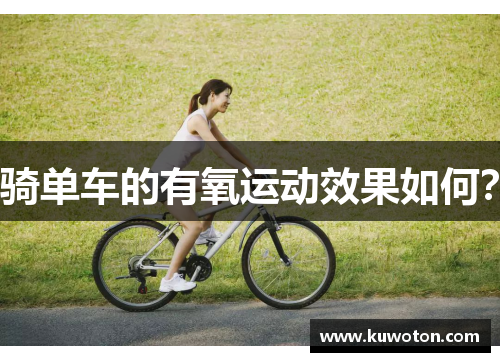 骑单车的有氧运动效果如何? 骑单车的有氧运动效果如何?