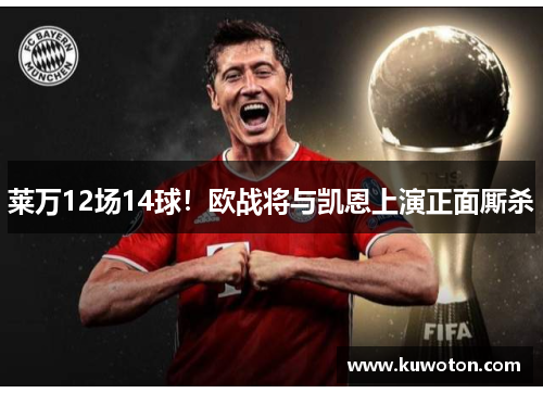 莱万12场14球!欧战将与凯恩上演正面厮杀 莱万12场14球!欧战将与凯恩上演正面厮杀