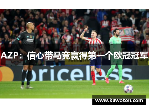 AZP：信心带马竞赢得第一个欧冠冠军