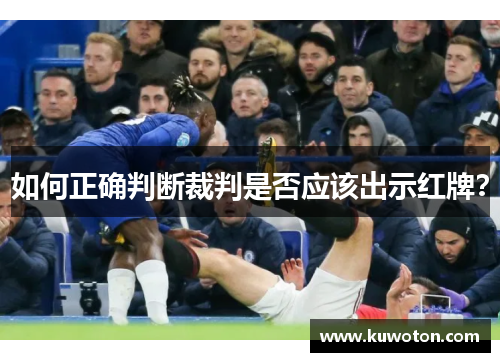 如何正确判断裁判是否应该出示红牌? 如何正确判断裁判是否应该出示红牌?