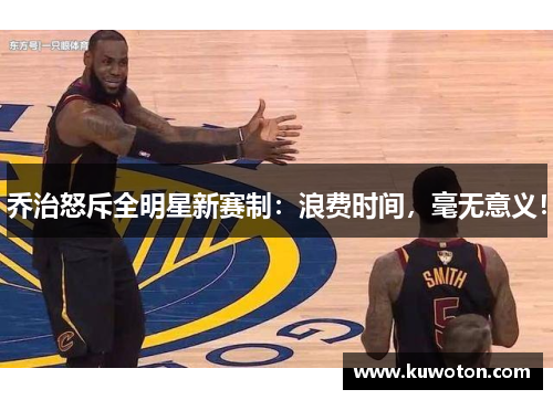 乔治怒斥全明星新赛制:浪费时间,毫无意义! 乔治怒斥全明星新赛制:浪费时间,毫无意义!