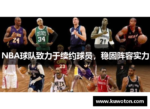 NBA球队致力于续约球员，稳固阵容实力