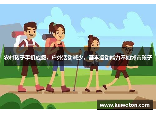 农村孩子手机成瘾，户外活动减少，基本运动能力不如城市孩子