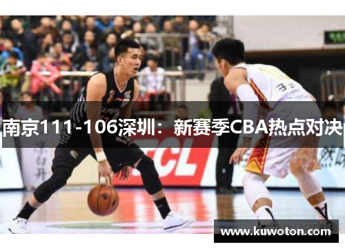 南京111-106深圳：新赛季CBA热点对决